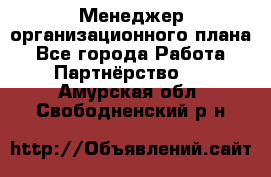 Менеджер организационного плана - Все города Работа » Партнёрство   . Амурская обл.,Свободненский р-н